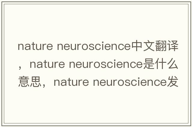nature neuroscience中文翻譯，nature neuroscience是什么意思，nature neuroscience發(fā)音、用法及例句
