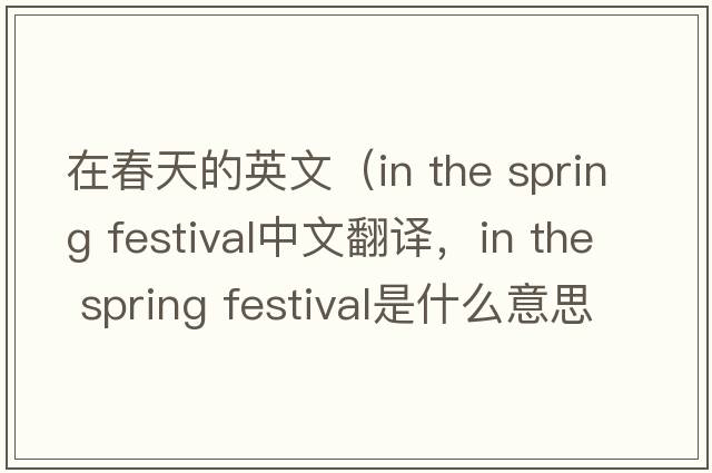 在春天的英文（in the spring festival中文翻譯，in the spring festival是什么意思，in the spring festival發(fā)音、用法及例句）