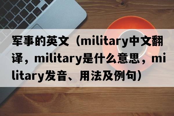 軍事的英文（military中文翻譯，military是什么意思，military發(fā)音、用法及例句）