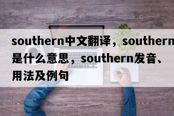 southern中文翻譯，southern是什么意思，southern發(fā)音、用法及例句