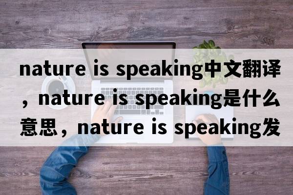 nature is speaking中文翻譯，nature is speaking是什么意思，nature is speaking發(fā)音、用法及例句