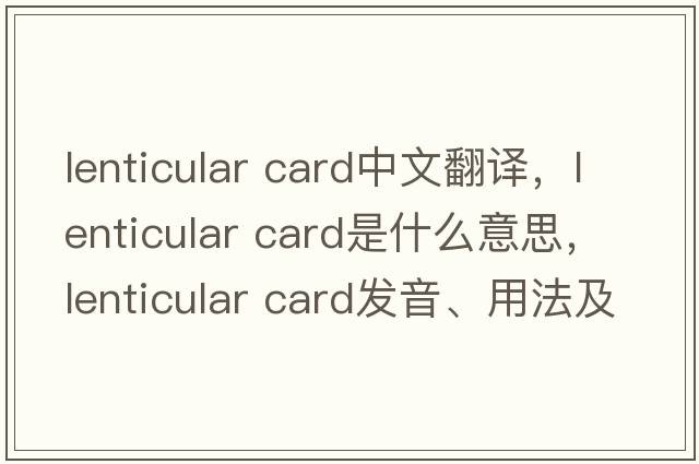 lenticular card中文翻譯，lenticular card是什么意思，lenticular card發(fā)音、用法及例句