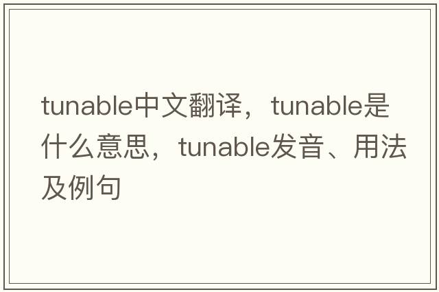 tunable中文翻譯，tunable是什么意思，tunable發(fā)音、用法及例句