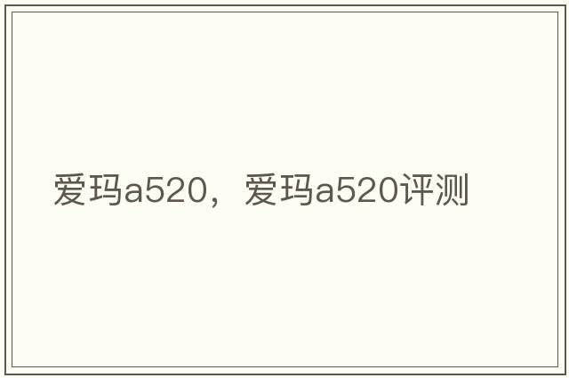 愛瑪a520，愛瑪a520評測
