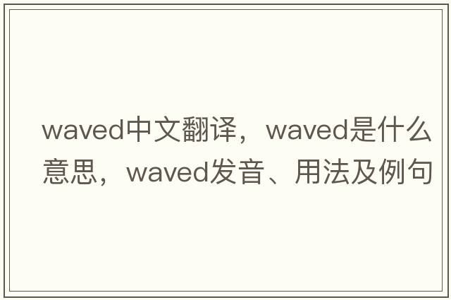 waved中文翻譯，waved是什么意思，waved發(fā)音、用法及例句