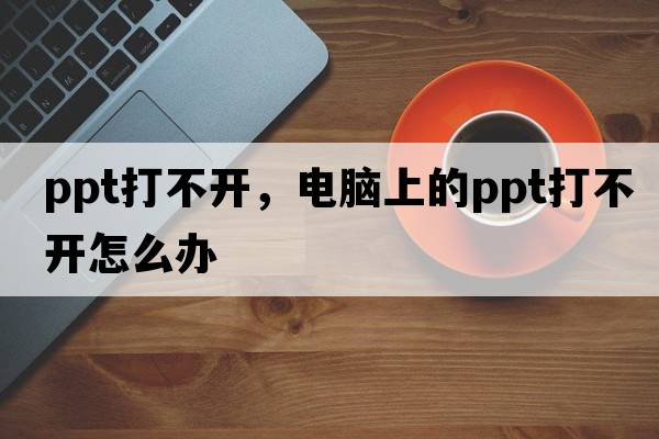 ppt打不開(kāi)，電腦上的ppt打不開(kāi)怎么辦