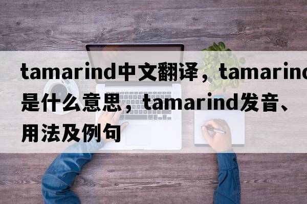 tamarind中文翻譯，tamarind是什么意思，tamarind發(fā)音、用法及例句