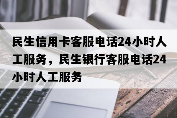 民生信用卡客服電話24小時人工服務，民生銀行客服電話24小時人工服務