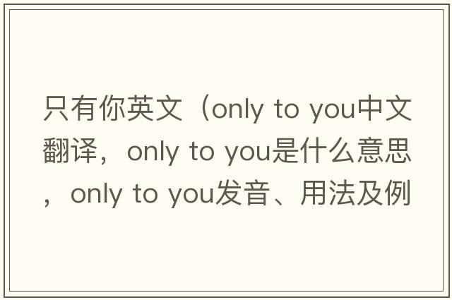只有你英文（only to you中文翻譯，only to you是什么意思，only to you發(fā)音、用法及例句）
