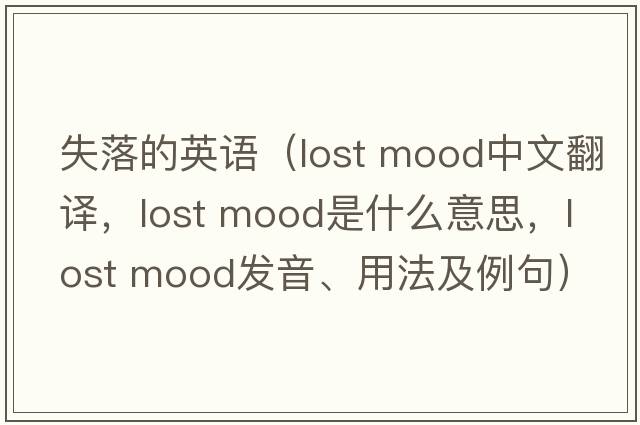 失落的英語(yǔ)（lost mood中文翻譯，lost mood是什么意思，lost mood發(fā)音、用法及例句）