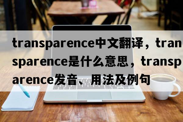 transparence中文翻譯，transparence是什么意思，transparence發(fā)音、用法及例句
