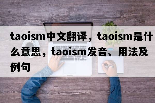Taoism中文翻譯，Taoism是什么意思，Taoism發(fā)音、用法及例句