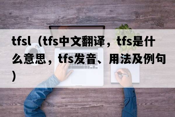 tfsl（tfs中文翻譯，tfs是什么意思，tfs發(fā)音、用法及例句）