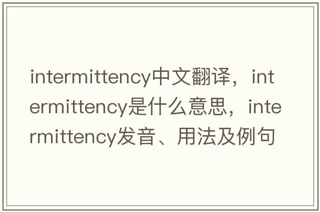 intermittency中文翻譯，intermittency是什么意思，intermittency發(fā)音、用法及例句