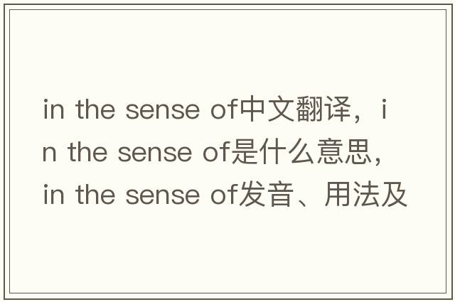 in the sense of中文翻譯，in the sense of是什么意思，in the sense of發(fā)音、用法及例句