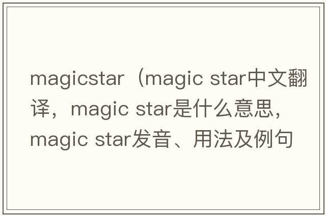 magicstar（magic star中文翻譯，magic star是什么意思，magic star發(fā)音、用法及例句）