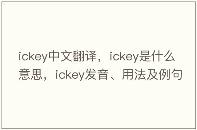 ickey中文翻譯，ickey是什么意思，ickey發(fā)音、用法及例句