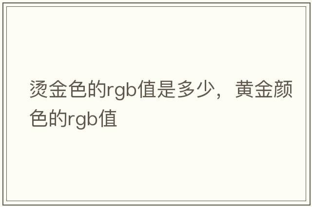 燙金色的rgb值是多少，黃金顏色的rgb值