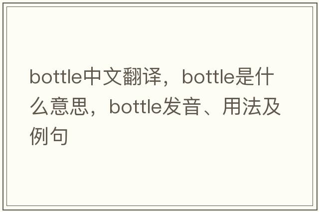 bottle中文翻譯，bottle是什么意思，bottle發(fā)音、用法及例句