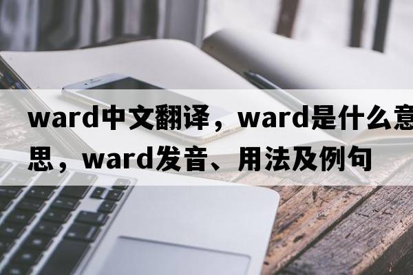 ward中文翻譯，ward是什么意思，ward發(fā)音、用法及例句