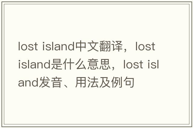 lost island中文翻譯，lost island是什么意思，lost island發(fā)音、用法及例句