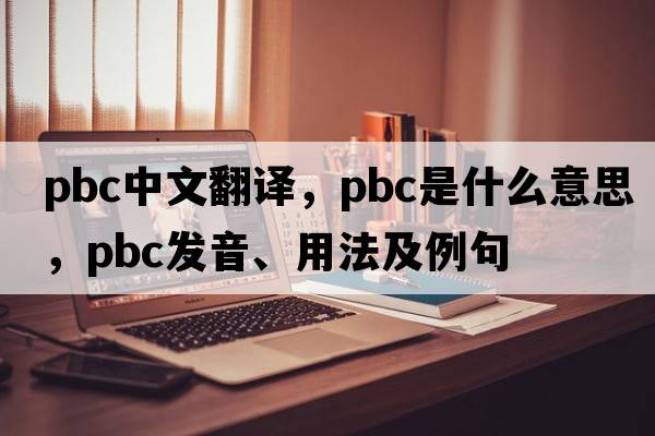 pbc中文翻譯，pbc是什么意思，pbc發(fā)音、用法及例句
