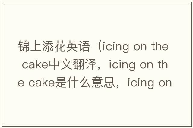 錦上添花英語（icing on the cake中文翻譯，icing on the cake是什么意思，icing on the cake發(fā)音、用法及例句）