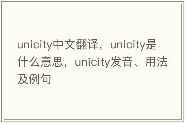 unicity中文翻譯，unicity是什么意思，unicity發(fā)音、用法及例句