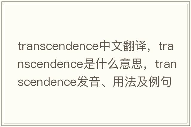 transcendence中文翻譯，transcendence是什么意思，transcendence發(fā)音、用法及例句