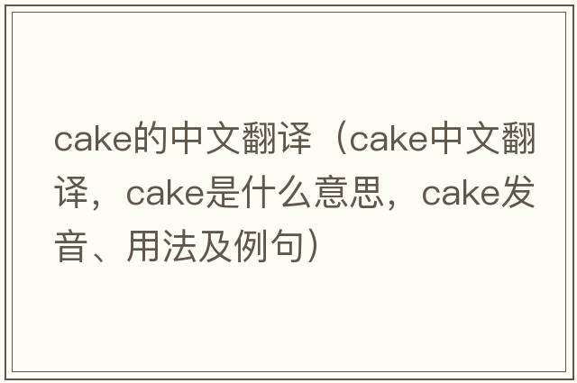 cake的中文翻譯（cake中文翻譯，cake是什么意思，cake發(fā)音、用法及例句）