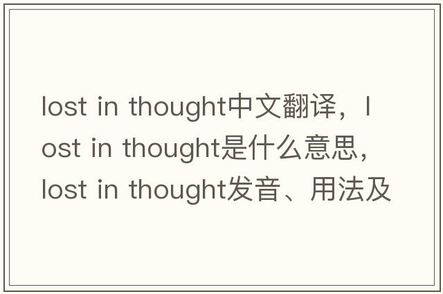 lost in thought中文翻譯，lost in thought是什么意思，lost in thought發(fā)音、用法及例句