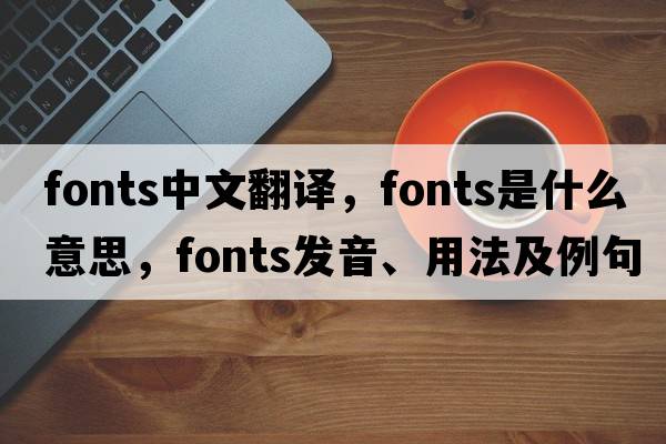 fonts中文翻譯，fonts是什么意思，fonts發(fā)音、用法及例句