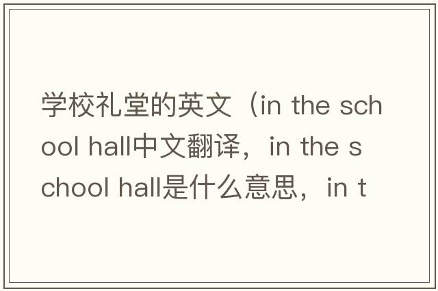 學(xué)校禮堂的英文（in the school hall中文翻譯，in the school hall是什么意思，in the school hall發(fā)音、用法及例句）