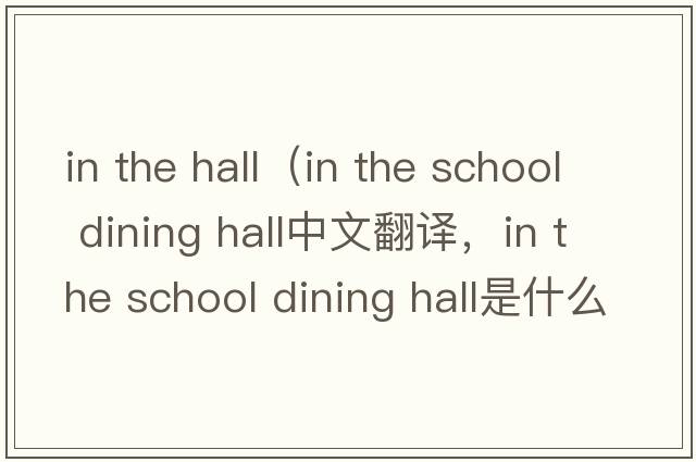 in the hall（in the school dining hall中文翻譯，in the school dining hall是什么意思，in the school dining hall發(fā)音