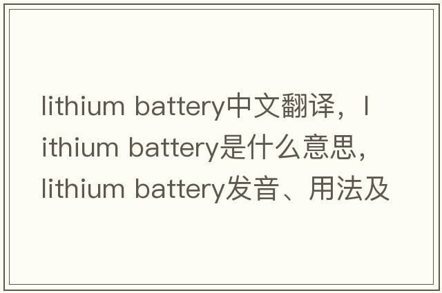 lithium battery中文翻譯，lithium battery是什么意思，lithium battery發(fā)音、用法及例句