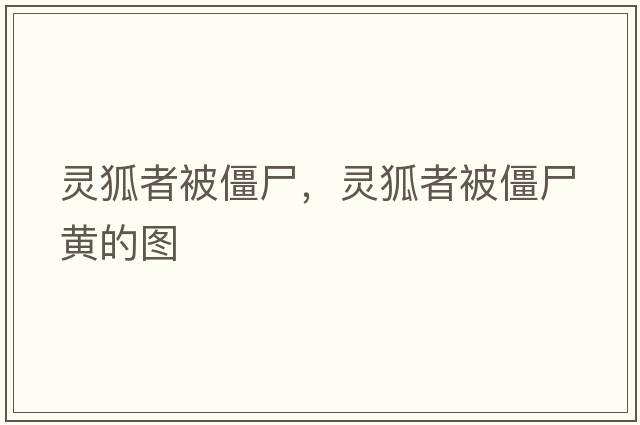 靈狐者被僵尸，靈狐者被僵尸黃的圖