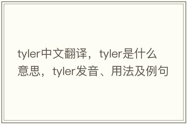 tyler中文翻譯，tyler是什么意思，tyler發(fā)音、用法及例句