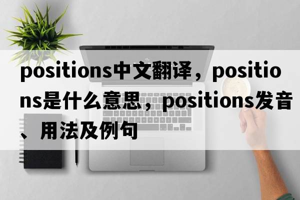 positions中文翻譯，positions是什么意思，positions發(fā)音、用法及例句