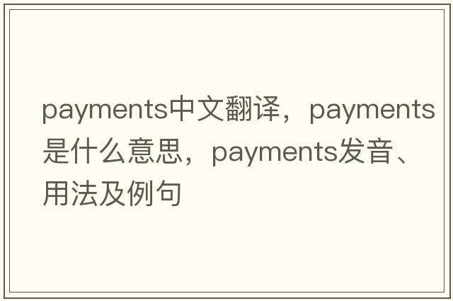 payments中文翻譯，payments是什么意思，payments發(fā)音、用法及例句