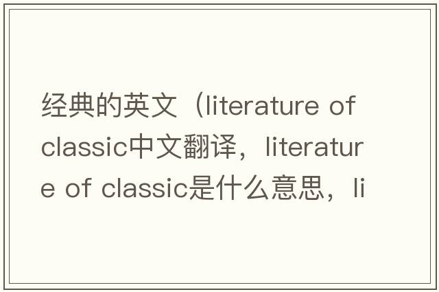 經(jīng)典的英文（literature of classic中文翻譯，literature of classic是什么意思，literature of classic發(fā)音、用法及例句）