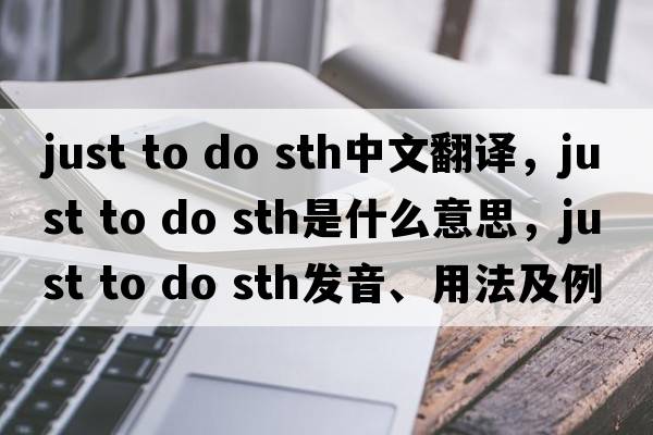 just to do sth中文翻譯，just to do sth是什么意思，just to do sth發(fā)音、用法及例句