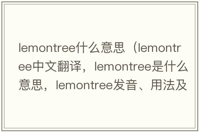 lemontree什么意思（lemontree中文翻譯，lemontree是什么意思，lemontree發(fā)音、用法及例句）