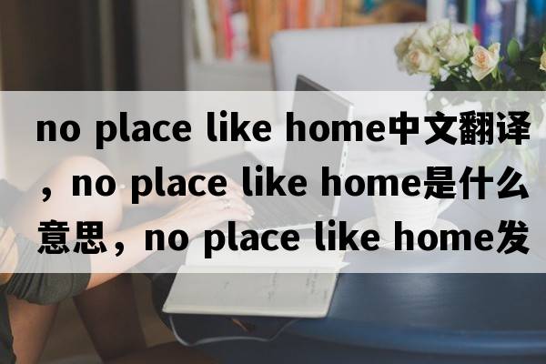 no place like home中文翻譯，no place like home是什么意思，no place like home發(fā)音、用法及例句