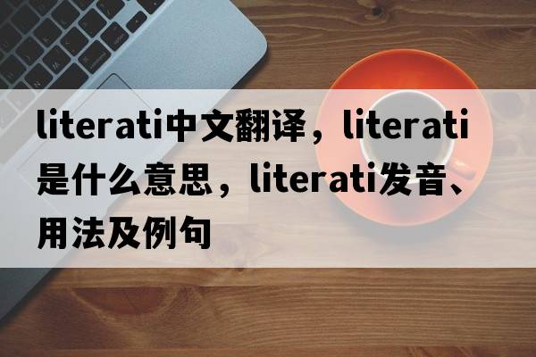 literati中文翻譯，literati是什么意思，literati發(fā)音、用法及例句