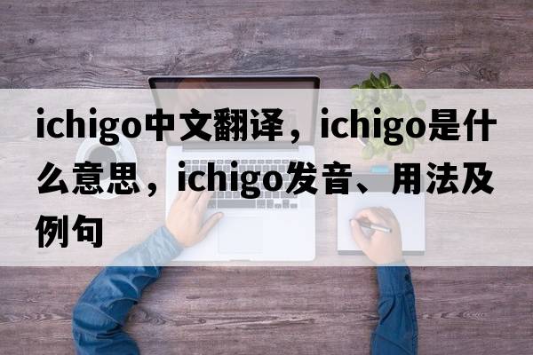 ichigo中文翻譯，ichigo是什么意思，ichigo發(fā)音、用法及例句
