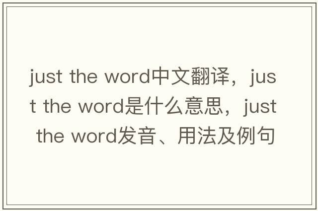 just the word中文翻譯，just the word是什么意思，just the word發(fā)音、用法及例句
