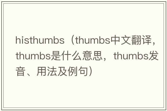 histhumbs（thumbs中文翻譯，thumbs是什么意思，thumbs發(fā)音、用法及例句）