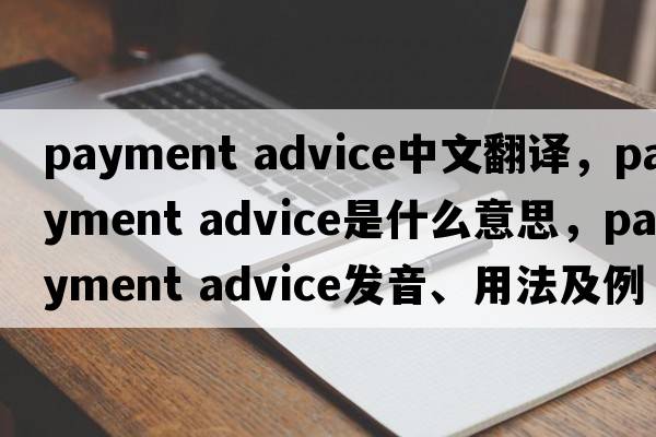 payment advice中文翻譯，payment advice是什么意思，payment advice發(fā)音、用法及例句