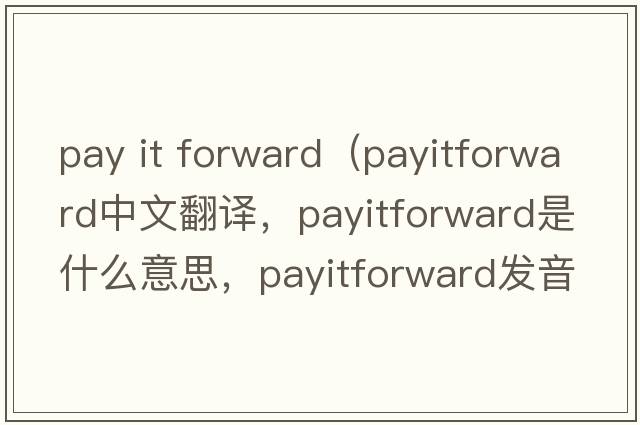 pay it forward（payitforward中文翻譯，payitforward是什么意思，payitforward發(fā)音、用法及例句）