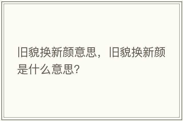 舊貌換新顏意思，舊貌換新顏是什么意思？